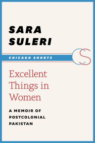 Title: Excellent Things in Women: A Memoir of Postcolonial Pakistan, Author: Sara Suleri Goodyear