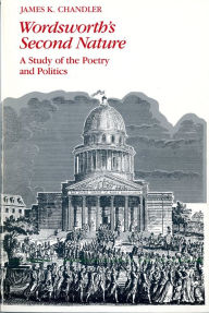 Title: Wordsworth's Second Nature: A Study of the Poetry and Politics, Author: James Chandler