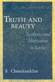 Title: Truth and Beauty: Aesthetics and Motivations in Science / Edition 2, Author: S. Chandrasekhar