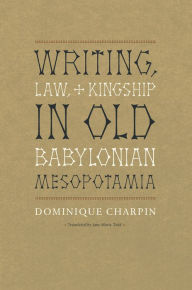 Title: Writing, Law, and Kingship in Old Babylonian Mesopotamia, Author: Dominique Charpin