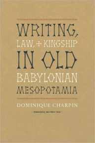 Title: Writing, Law, and Kingship in Old Babylonian Mesopotamia, Author: Dominique Charpin