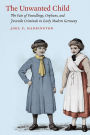 The Unwanted Child: The Fate of Foundlings, Orphans, and Juvenile Criminals in Early Modern Germany