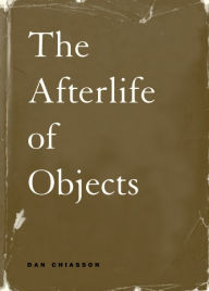 Title: The Afterlife of Objects, Author: Dan Chiasson