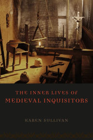 Title: The Inner Lives of Medieval Inquisitors, Author: Karen Sullivan