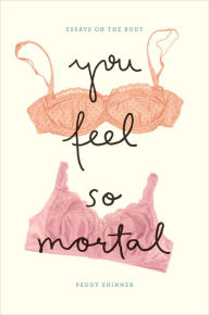 Title: You Feel So Mortal: Essays on the Body, Author: Peggy Shinner