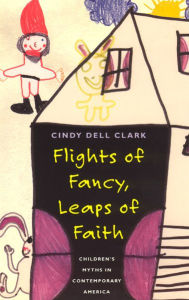 Title: Flights of Fancy, Leaps of Faith: Children's Myths in Contemporary America / Edition 1, Author: Cindy Dell Clark