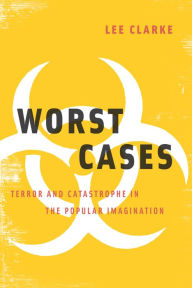 Title: Worst Cases: Terror and Catastrophe in the Popular Imagination, Author: Lee Clarke