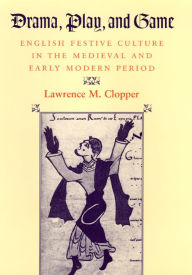 Title: Drama, Play, and Game: English Festive Culture in the Medieval and Early Modern Period, Author: Lawrence M. Clopper