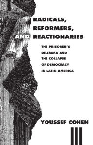 Title: Radicals, Reformers, and Reactionaries: The Prisoner's Dilemma and the Collapse of Democracy in Latin America, Author: Youssef Cohen