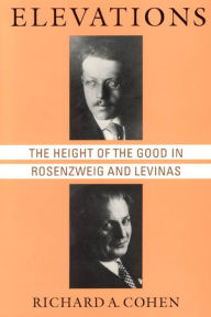 Title: Elevations: The Height of the Good in Rosenzweig and Levinas, Author: Richard A. Cohen