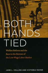 Title: Both Hands Tied: Welfare Reform and the Race to the Bottom in the Low-Wage Labor Market, Author: Jane L. Collins