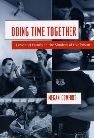 Title: Doing Time Together: Love and Family in the Shadow of the Prison, Author: Megan Comfort
