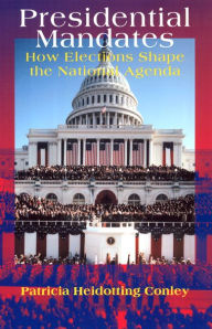 Title: Presidential Mandates: How Elections Shape the National Agenda / Edition 1, Author: Patricia Heidotting Conley