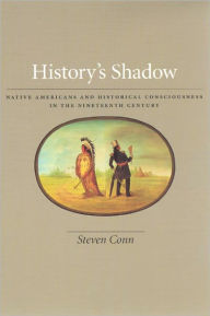 Title: History's Shadow: Native Americans and Historical Consciousness in the Nineteenth Century, Author: Steven Conn