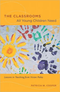 Title: The Classrooms All Young Children Need: Lessons in Teaching from Vivian Paley, Author: Patricia M. Cooper