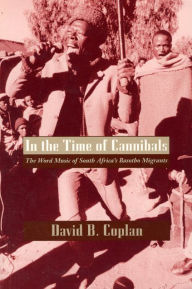 Title: In the Time of Cannibals: The Word Music of South Africa's Basotho Migrants, Author: David B. Coplan