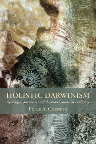 Title: Holistic Darwinism: Synergy, Cybernetics, and the Bioeconomics of Evolution, Author: Peter Corning