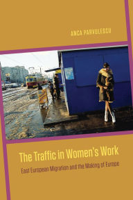 Title: The Traffic in Women's Work: East European Migration and the Making of Europe, Author: Anca Parvulescu