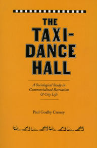 Title: The Taxi-Dance Hall: A Sociological Study in Commercialized Recreation and City Life, Author: Paul Goalby Cressey