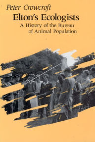 Title: Elton's Ecologists: A History of the Bureau of Animal Population, Author: Peter Crowcroft