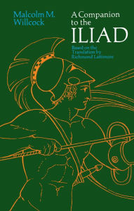 Title: A Companion to The Iliad: Based on Translation by Richmond Lattimore, Author: Malcolm M. Willcock