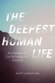Title: The Deepest Human Life: An Introduction to Philosophy for Everyone, Author: Scott Samuelson