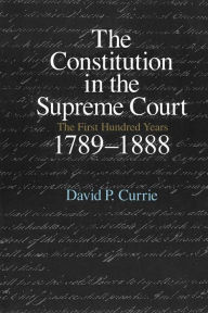 Title: The Constitution in the Supreme Court: The First Hundred Years, 1789-1888, Author: David P. Currie