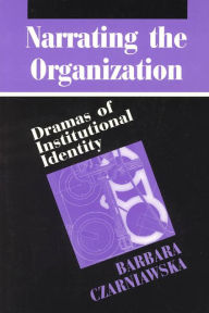 Title: Narrating the Organization: Dramas of Institutional Identity, Author: Barbara Czarniawska