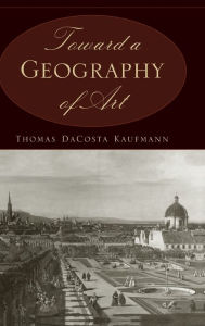 Title: Toward a Geography of Art / Edition 2, Author: Thomas DaCosta Kaufmann