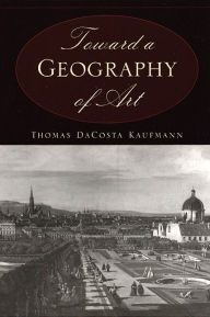 Title: Toward a Geography of Art / Edition 1, Author: Thomas DaCosta Kaufmann