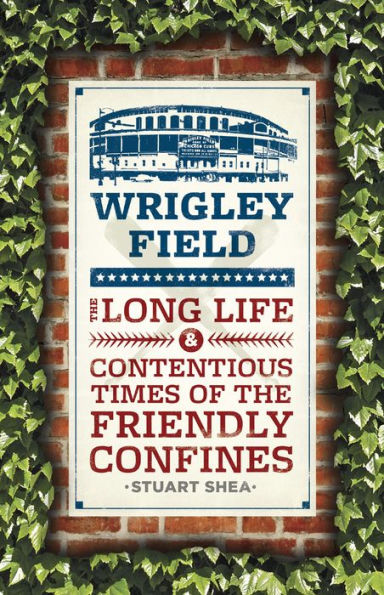Wrigley Field: the Long Life and Contentious Times of Friendly Confines