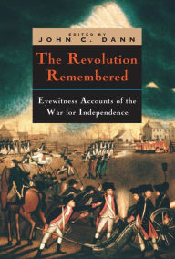 Title: The Revolution Remembered: Eyewitness Accounts of the War for Independence / Edition 1, Author: John C. Dann