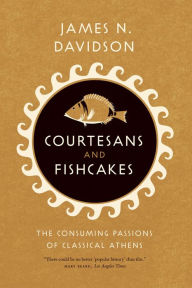 Title: Courtesans and Fishcakes: The Consuming Passions of Classical Athens, Author: James N. Davidson