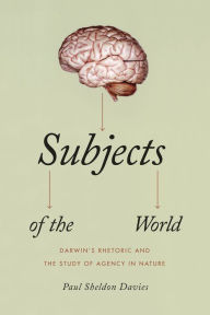 Title: Subjects of the World: Darwin's Rhetoric and the Study of Agency in Nature, Author: Paul Sheldon Davies