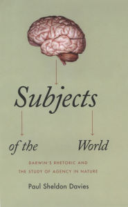 Title: Subjects of the World: Darwin's Rhetoric and the Study of Agency in Nature, Author: Paul Sheldon Davies