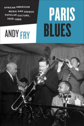 Paris Blues African American Music And French Popular Culture 1920 1960 By Andy Fry Paperback Barnes Noble