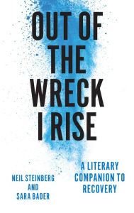 Title: Out of the Wreck I Rise: A Literary Companion to Recovery, Author: Neil Steinberg