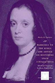 Title: Warnings to the Kings and Advice on Restoring Spain: A Bilingual Edition / Edition 1, Author: María de Guevara