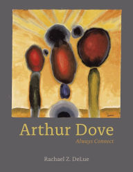 Title: Arthur Dove: Always Connect, Author: Rachael Z. DeLue