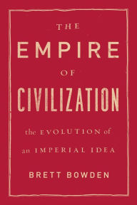 Title: The Empire of Civilization: The Evolution of an Imperial Idea, Author: Brett Bowden