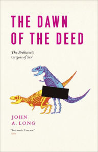 Title: The Dawn of the Deed: The Prehistoric Origins of Sex, Author: John A. Long