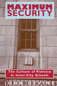 Title: Maximum Security: The Culture of Violence in Inner-City Schools / Edition 2, Author: John Devine