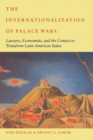 Title: The Internationalization of Palace Wars: Lawyers, Economists, and the Contest to Transform Latin American States / Edition 1, Author: Yves Dezalay
