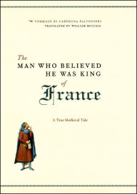 Title: The Man Who Believed He Was King of France: A True Medieval Tale, Author: Tommaso di Carpegna Falconieri