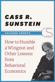 Title: How to Humble a Wingnut and Other Lessons from Behavioral Economics, Author: Cass R. Sunstein