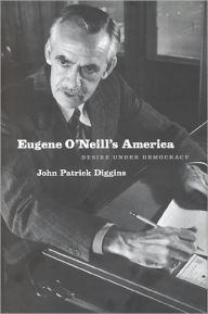 Title: Eugene O'Neill's America: Desire Under Democracy, Author: John Patrick Diggins