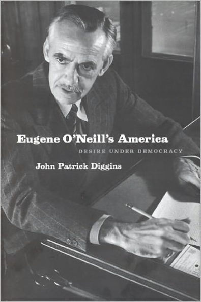 Eugene O'Neill's America: Desire Under Democracy