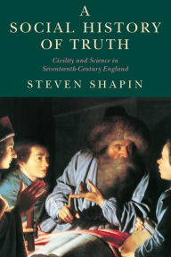 Title: A Social History of Truth: Civility and Science in Seventeenth-Century England, Author: Steven Shapin