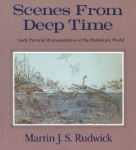 Title: Scenes from Deep Time: Early Pictorial Representations of the Prehistoric World, Author: Martin J. S. Rudwick