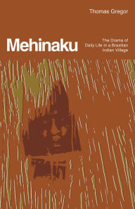 Title: Mehinaku: The Drama of Daily Life in a Brazilian Indian Village, Author: Thomas Gregor